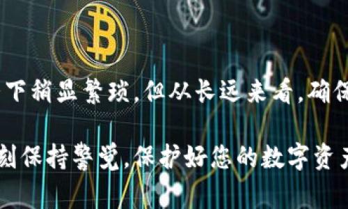 关于Tokenim转账是否需要验证码的问题，实际上这一决定通常取决于具体的操作平台和安全设置。在大多数情况下，为了保护用户的资产安全，数字货币转账往往会要求输入验证码。这种安全措施旨在防止未经授权的交易和潜在的欺诈行为。

### 为什么需要验证码？

验证码的引入是为了增强交易安全性。在数字货币市场，交易速度快，且一旦交易确认后往往无法撤回，这使得保护账户的安全显得尤为重要。通过发送验证码到用户注册的手机或者邮箱，可以在某种程度上确认交易的发起者确实是账户的拥有者。

### Tokenim转账的具体操作

#### 转账步骤概述

使用Tokenim进行转账一般需要经过以下步骤：

1. 登录到您的Tokenim账户。
2. 选择“转账”功能。
3. 输入接收方的地址和要转账的金额。
4. 根据系统提示，输入验证码。
5. 确认所有信息无误后提交转账请求。

在此过程中，如果系统要求输入验证码，请务必按照提示进行操作。输入验证码是验证身份的重要环节，确保资金安全。

#### 如何获取验证码

通常验证码会被发送到您注册时使用的手机号码或邮箱中。请确保您的联系方式是最新的，以免在需要时无法及时接收验证码。如果未能接收到验证码，您可能需要检查以下几个方面：

- **网络信号**：确保您的手机信号良好，或者网络连接稳定。
- **邮箱设置**：检查邮箱的垃圾邮件文件夹，确保验证码邮件没有被误判为垃圾邮件。
- **联系方式更新**：若最近更改了联系方式，及时更新账户信息。

#### 安全性注意事项

转账过程中，安全性是重中之重。以下是一些建议，可以帮助您防范可能的风险：

- **启用双重验证**：许多平台支持双重验证选项。启用后，即使账户密码被泄露，黑客仍然无法轻易发起转账。
- **定期更改密码**：为账户设置一个强大的密码，并定期进行更改，以防止身份被盗用。
- **确认接收方地址**：在进行大额转账时，仔细核对接收方地址，一字一句都不要马虎，以免造成资金损失。

### FAQs（常见问题解答）

#### Tokenim不需要验证码的情况

虽然大多数情况下Tokenim转账都需要验证码，但在某些特定情况下，系统可能会根据用户的安全级别或交易金额，选择跳过验证码的环节。例如，如果您与某些长期信任的接收方进行多次低金额转账，Tokenim可能会努力简化流程，为您提供更快的服务。

#### 验证码错误怎么办？

如果您收到的验证码与系统要求的不匹配，或者输入后提示错误，首先确保您输入的验证码是最新的。有时验证码会有时限，请及时使用。另外，若多次输入错误，系统可能会暂时锁定转账功能保护账户安全。此时，您需要稍等片刻重新尝试，或寻求Tokenim客服的帮助。

### 总结

综上所述，Tokenim转账过程通常需要验证码，旨在为用户提供更高的资金安全保障。尽管这一措施可能会在某些情况下稍显繁琐，但从长远来看，确保您的数字资产安全绝对是值得的。在操作过程中，多花一些心思来保护账户安全，可以帮助您避免一些不必要的损失。

希望这篇文章能够帮助您更好地理解Tokenim转账的步骤安全性。无论您是数字货币的新手还是已有经验的用户，时刻保持警觉，保护好您的数字资产是非常重要的。