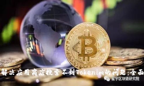 如何解决应用商店搜索不到Tokenim的问题：全面指南