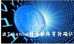 如何解决Tokenim转币始终等待确认的问题